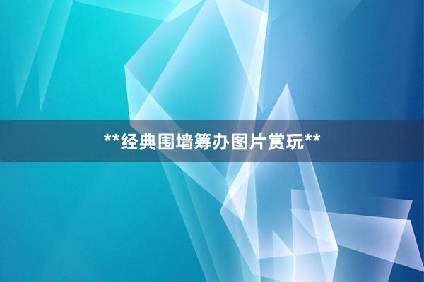 **经典围墙筹办图片赏玩**